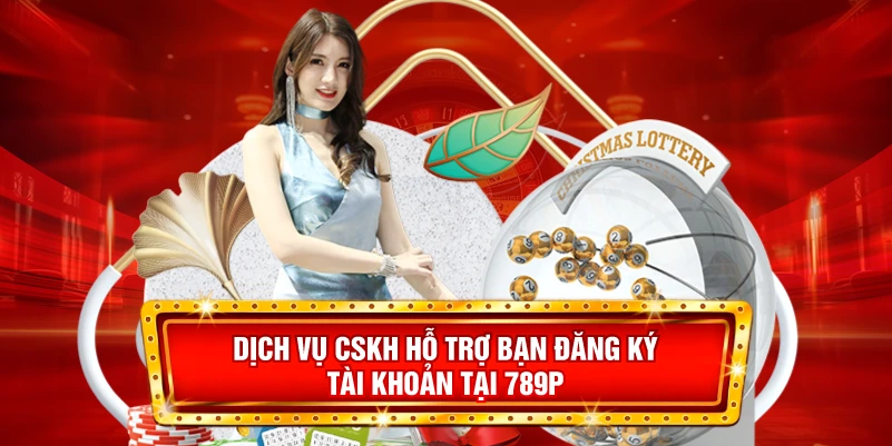 Dịch vụ CSKH hỗ trợ bạn đăng ký tài khoản tại 789P