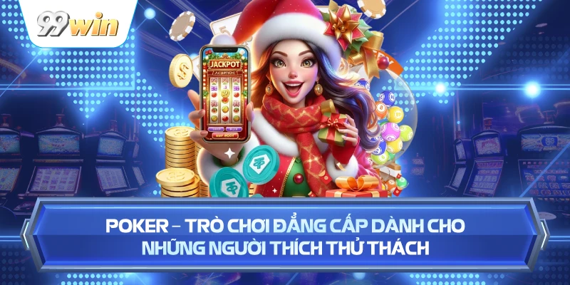 Poker – Trò Chơi Đẳng Cấp Dành Cho Những Người Thích Thử Thách