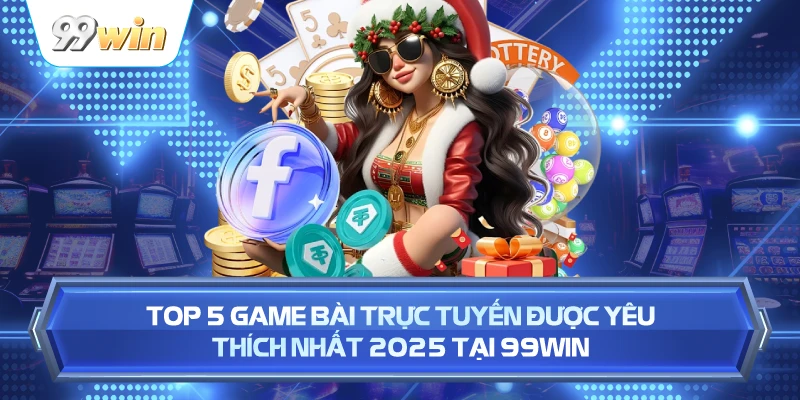 Top 5 Game Bài Trực Tuyến Được Yêu Thích Nhất 2025 Tại 99WIN