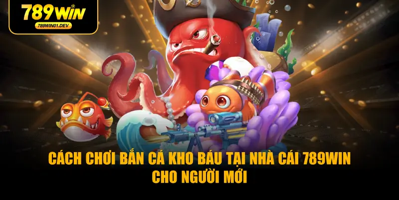 Cách chơi bắn cá kho báu tại nhà cái 789WIN cho người mới