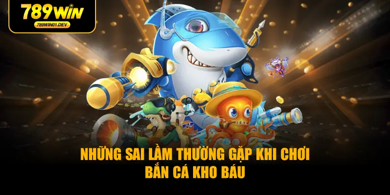 Những sai lầm thường gặp khi chơi bắn cá kho báu